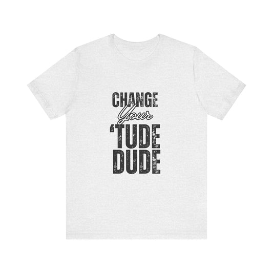Change Your 'Tude Unisex Tee | Motivational Tee, Casual Wear, Gift for Friends, Inspirational Short Sleeve Shirt, Perfect for Any Occasion