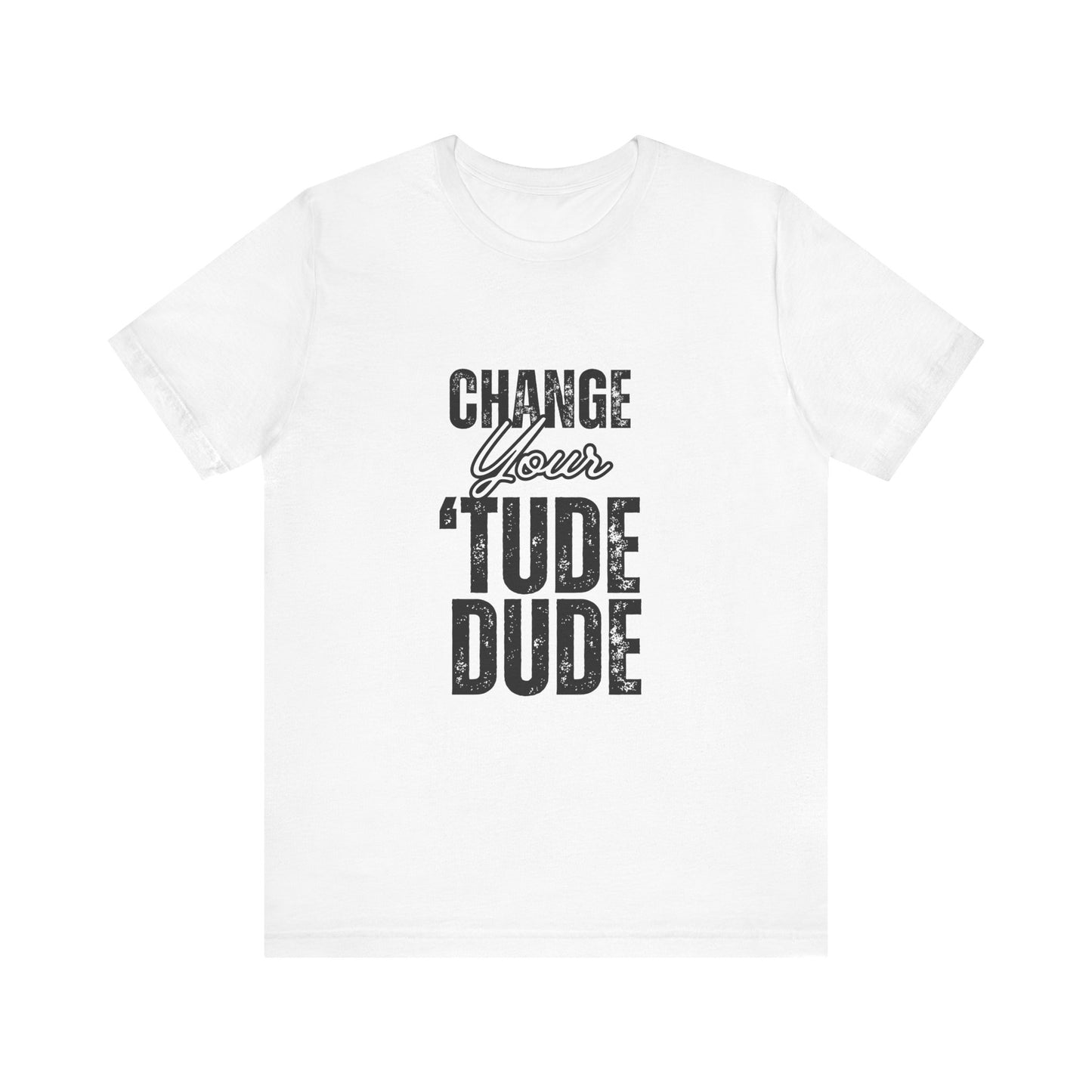 Change Your 'Tude Unisex Tee | Motivational Tee, Casual Wear, Gift for Friends, Inspirational Short Sleeve Shirt, Perfect for Any Occasion