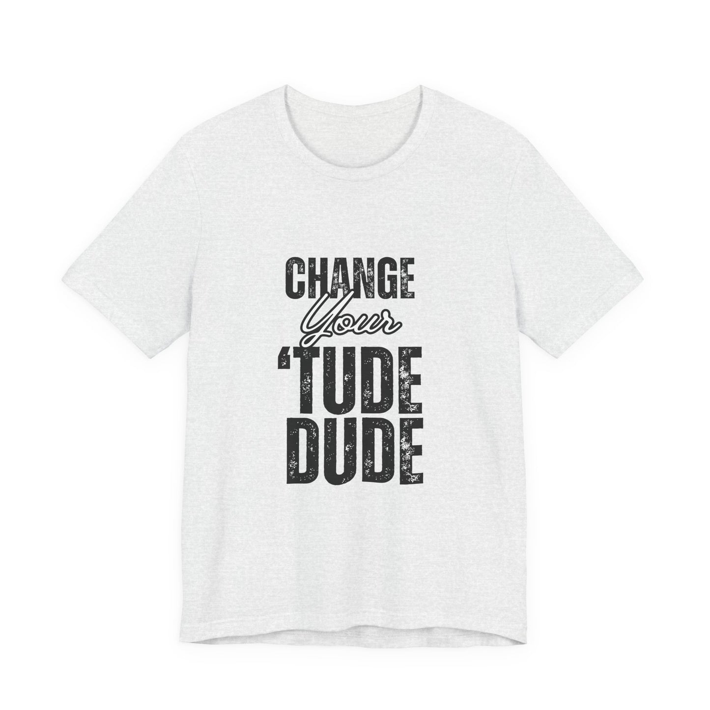 Change Your 'Tude Unisex Tee | Motivational Tee, Casual Wear, Gift for Friends, Inspirational Short Sleeve Shirt, Perfect for Any Occasion